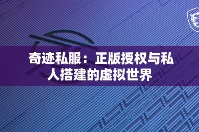 奇迹私服：正版授权与私人搭建的虚拟世界