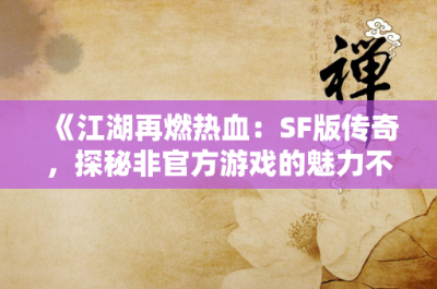 《江湖再燃热血：SF版传奇，探秘非官方游戏的魅力不朽》