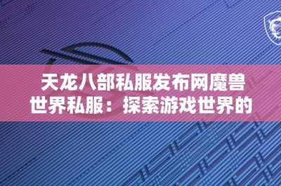 天龙八部私服发布网魔兽世界私服：探索游戏世界的无尽乐趣