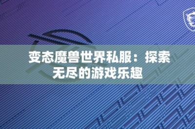 变态魔兽世界私服：探索无尽的游戏乐趣