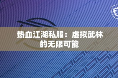 热血江湖私服：虚拟武林的无限可能