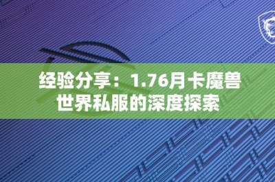 经验分享：1.76月卡魔兽世界私服的深度探索