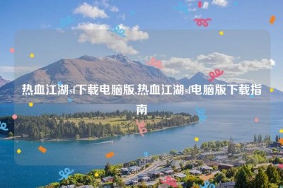 热血江湖sf下载电脑版,热血江湖sf电脑版下载指南