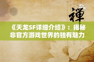 《天龙SF详细介绍》：揭秘非官方游戏世界的独有魅力