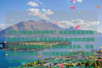 传奇sf如何提高地图帧率？(提高游戏画面流畅度的几个小技巧 要提高传奇私服游戏的地图帧率，首先需要确保自己的电脑配置足够。如果电脑配置不够高，可以调整游戏画质，将游戏窗口调整为最小化，关闭其它后台程序等，来释放更多的电脑资源。同时，也需要注意清理游戏缓存和临时文件，避免它们占用过多的硬盘空间。在游戏内，还可以尝试调整游戏画质、开启暗影效果、关闭视频特效等来降低游戏运行负担，从而达到提高游戏画面流畅度的目的。)