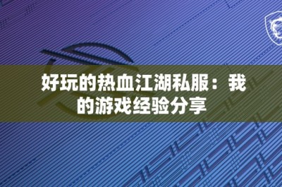 好玩的热血江湖私服：我的游戏经验分享