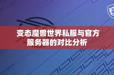 变态魔兽世界私服与官方服务器的对比分析