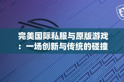 完美国际私服与原版游戏：一场创新与传统的碰撞