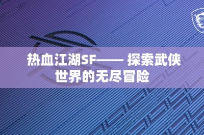 热血江湖SF—— 探索武侠世界的无尽冒险