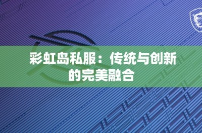 彩虹岛私服：传统与创新的完美融合