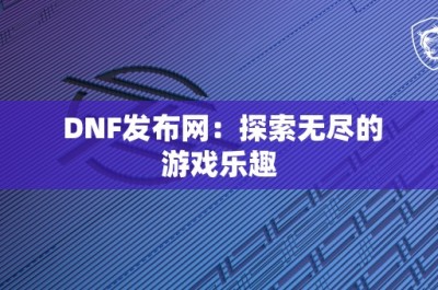 DNF发布网：探索无尽的游戏乐趣