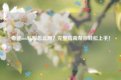 奇迹mu私服怎么用？完整指南帮你轻松上手！