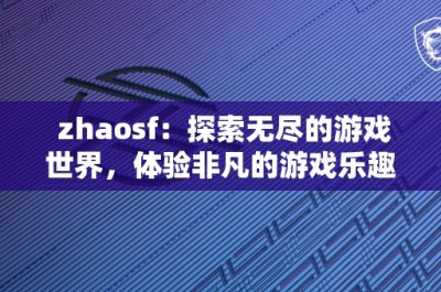 zhaosf：探索无尽的游戏世界，体验非凡的游戏乐趣