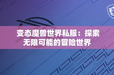 变态魔兽世界私服：探索无限可能的冒险世界