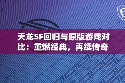 天龙SF回归与原版游戏对比：重燃经典，再续传奇