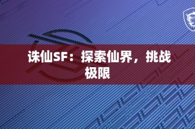 诛仙SF：探索仙界，挑战极限