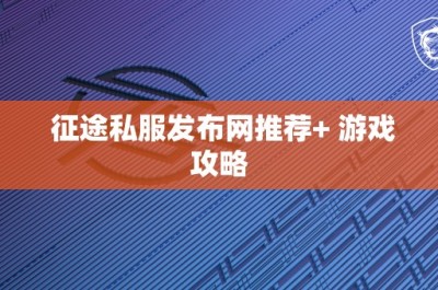 征途私服发布网推荐+ 游戏攻略