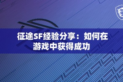 征途SF经验分享：如何在游戏中获得成功