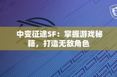 中变征途SF：掌握游戏秘籍，打造无敌角色