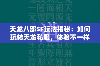 天龙八部SF玩法揭秘：如何玩转天龙私服，体验不一样的江湖风云