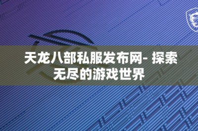 天龙八部私服发布网- 探索无尽的游戏世界