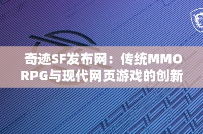 奇迹SF发布网：传统MMORPG与现代网页游戏的创新对比