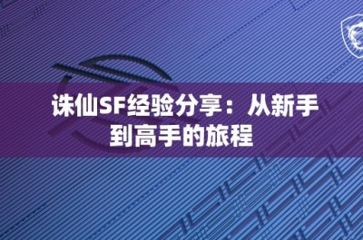 诛仙SF经验分享：从新手到高手的旅程