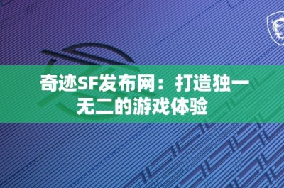 奇迹SF发布网：打造独一无二的游戏体验