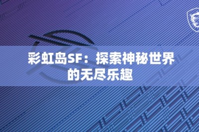 彩虹岛SF：探索神秘世界的无尽乐趣