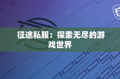 征途私服：探索无尽的游戏世界