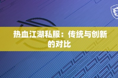 热血江湖私服：传统与创新的对比