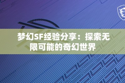 梦幻SF经验分享：探索无限可能的奇幻世界