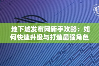 地下城发布网新手攻略：如何快速升级与打造最强角色