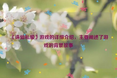 《诛仙私服》游戏的详细介绍，主要阐述了游戏的背景故事