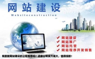 有能做网站建设的公司推荐吗？这些公司实力强大，值得信赖！