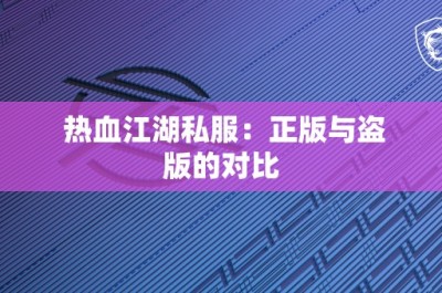 热血江湖私服：正版与盗版的对比