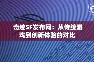 奇迹SF发布网：从传统游戏到创新体验的对比