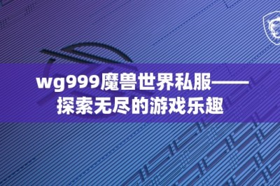 wg999魔兽世界私服——探索无尽的游戏乐趣