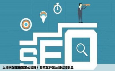 上海网站建设哪家公司好？老京某开发公司优势明显