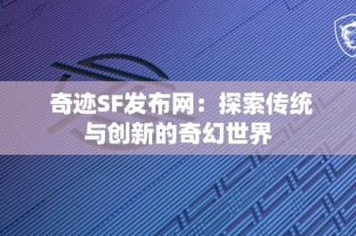 奇迹SF发布网：探索传统与创新的奇幻世界