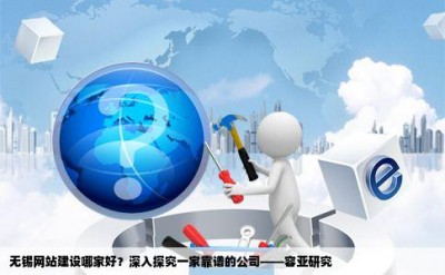 无锡网站建设哪家好？深入探究一家靠谱的公司——容亚研究