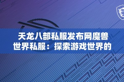 天龙八部私服发布网魔兽世界私服：探索游戏世界的无限可能