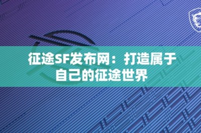 征途SF发布网：打造属于自己的征途世界