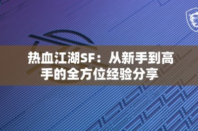 热血江湖SF：从新手到高手的全方位经验分享