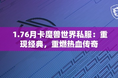 1.76月卡魔兽世界私服：重现经典，重燃热血传奇