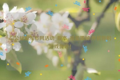 dnf公益服发布网活动_版本_技能揭秘:开启你的游戏传奇！