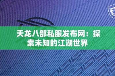 天龙八部私服发布网：探索未知的江湖世界