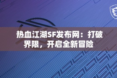 热血江湖SF发布网：打破界限，开启全新冒险