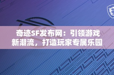 奇迹SF发布网：引领游戏新潮流，打造玩家专属乐园