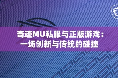 奇迹MU私服与正版游戏：一场创新与传统的碰撞